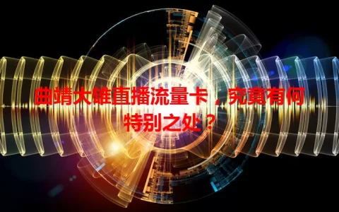 曲靖大雄直播流量卡，究竟有何特别之处？