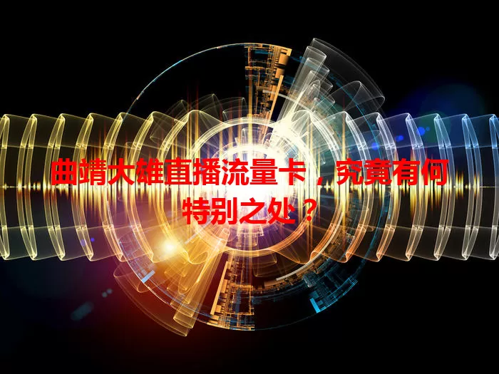 曲靖大雄直播流量卡，究竟有何特别之处？