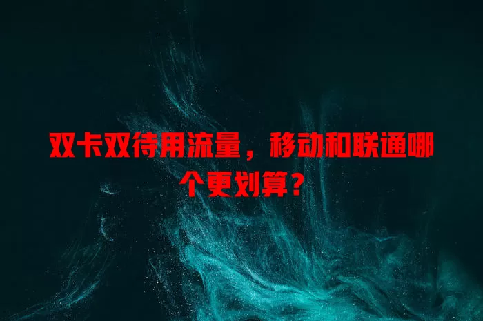 双卡双待用流量，移动和联通哪个更划算？