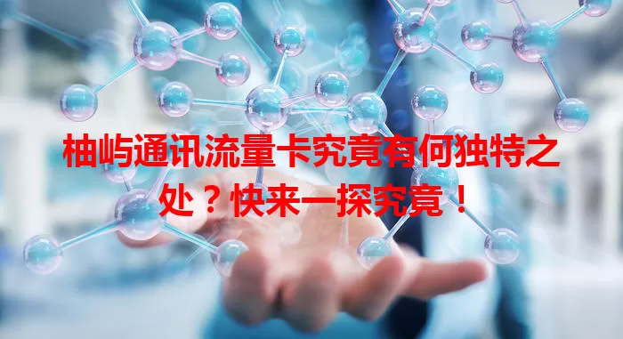 柚屿通讯流量卡究竟有何独特之处？快来一探究竟！