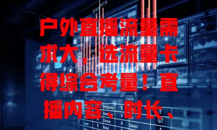 户外直播流量需求大，选流量卡得综合考量！直播内容、时长、观看人数及设备都影响流量消耗，30G或60G+流量卡按需选，精准评估需求才能选对，畅行户外直播路