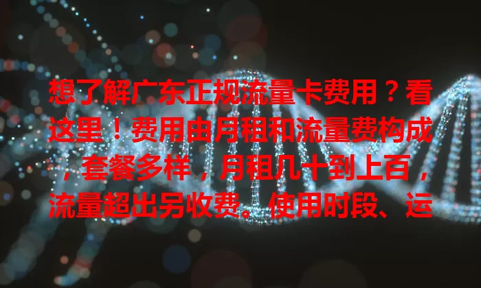 想了解广东正规流量卡费用？看这里！费用由月租和流量费构成，套餐多样，月租几十到上百，流量超出另收费。使用时段、运营商不同费用有别，选卡要综合考虑，控制费用不浪费