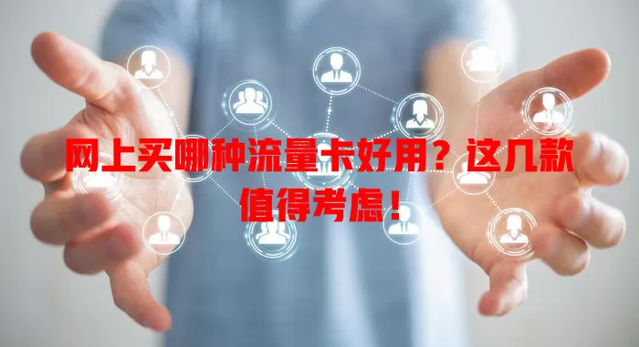 网上买哪种流量卡好用？这几款值得考虑！