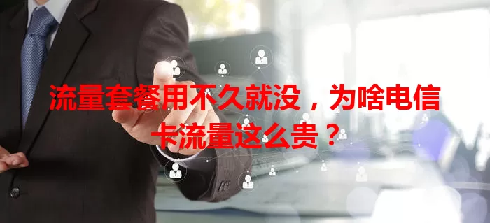 流量套餐用不久就没，为啥电信卡流量这么贵？
