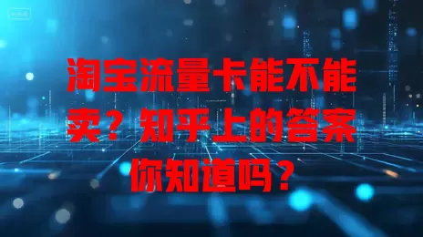 淘宝流量卡能不能卖？知乎上的答案你知道吗？