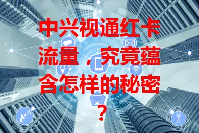 中兴视通红卡流量，究竟蕴含怎样的秘密？
