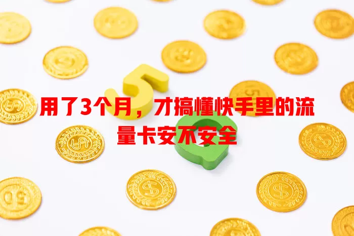 用了3个月，才搞懂快手里的流量卡安不安全