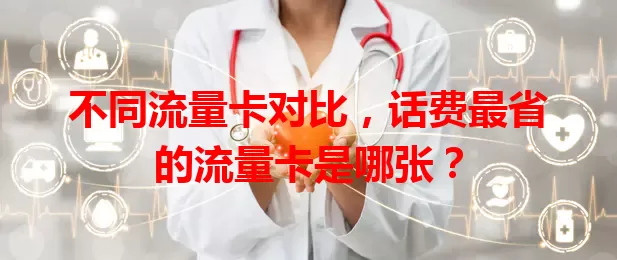 不同流量卡对比，话费最省的流量卡是哪张？