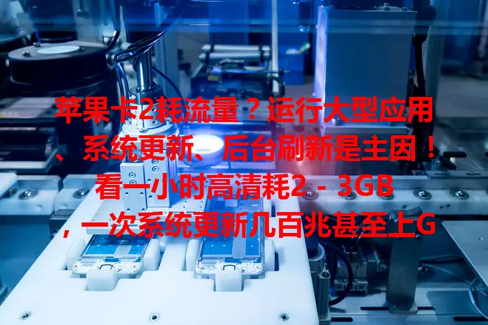 苹果卡2耗流量？运行大型应用、系统更新、后台刷新是主因！看一小时高清耗2 - 3GB，一次系统更新几百兆甚至上GB。掌握应对方法，让苹果卡2流量使用更顺畅