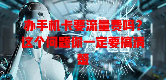 办手机卡要流量费吗？这个问题你一定要搞清楚