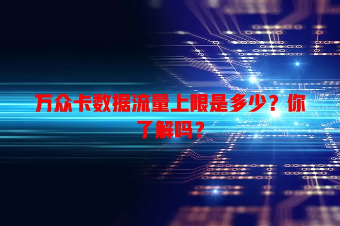 万众卡数据流量上限是多少？你了解吗？