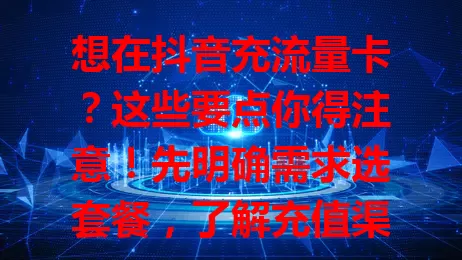 想在抖音充流量卡？这些要点你得注意！先明确需求选套餐，了解充值渠道，留意流程，核对信息，充值后还能查看流量。做好这些，抖音畅游无阻！
