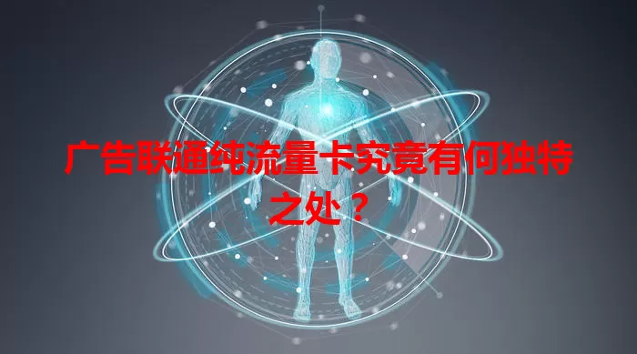 广告联通纯流量卡究竟有何独特之处？