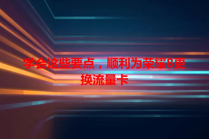 学会这些要点，顺利为荣耀8更换流量卡