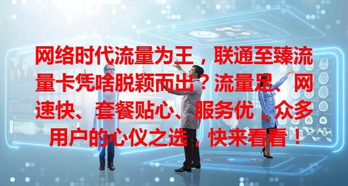 网络时代流量为王，联通至臻流量卡凭啥脱颖而出？流量足、网速快、套餐贴心、服务优，众多用户的心仪之选，快来看看！