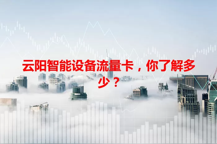 云阳智能设备流量卡，你了解多少？