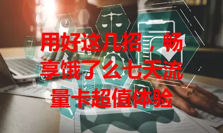 用好这几招，畅享饿了么七天流量卡超值体验