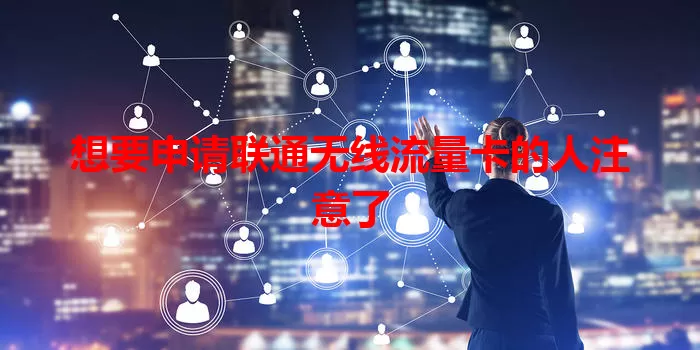 想要申请联通无线流量卡的人注意了