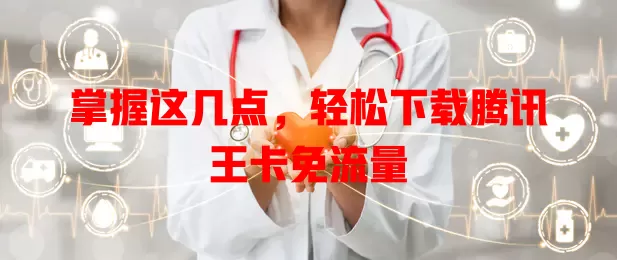 掌握这几点，轻松下载腾讯王卡免流量