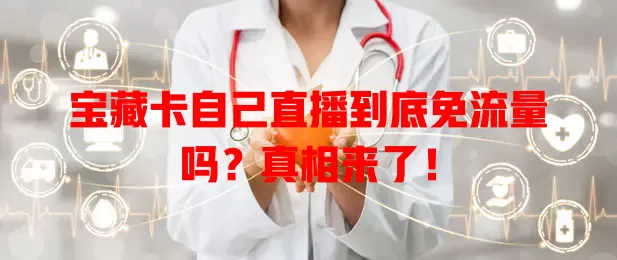 宝藏卡自己直播到底免流量吗？真相来了！