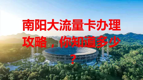 南阳大流量卡办理攻略，你知道多少？