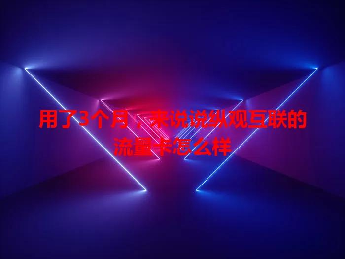 用了3个月，来说说纵观互联的流量卡怎么样