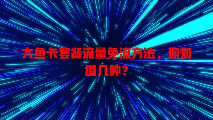 大鱼卡套餐流量免流方法，你知道几种？
