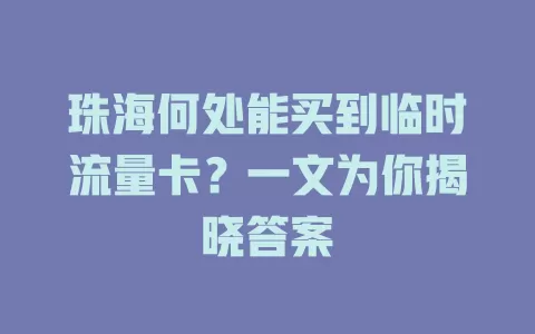 珠海何处能买到临时流量卡？一文为你揭晓答案