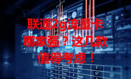 联通2g流量卡哪家强？这几款值得考虑！