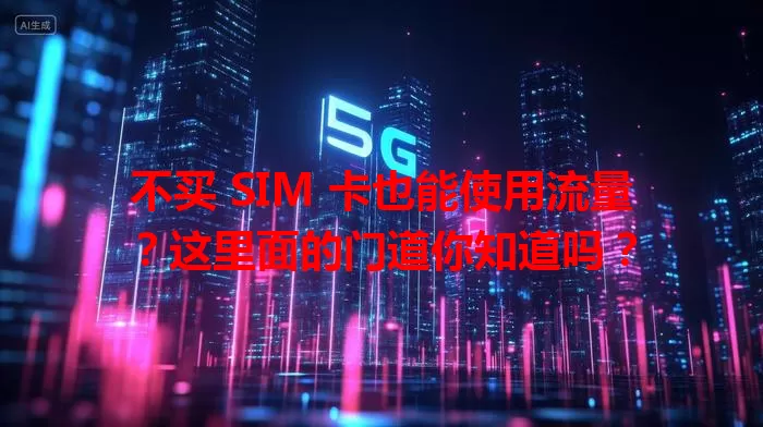 不买 SIM 卡也能使用流量？这里面的门道你知道吗？
