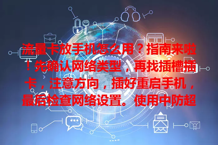 流量卡放手机怎么用？指南来啦！先确认网络类型，再找插槽插卡，注意方向，插好重启手机，最后检查网络设置。使用中防超流量、保护卡，遇问题可重插或重启，助你畅享移动网络！