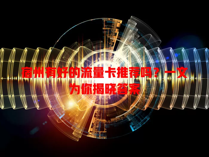 宿州有好的流量卡推荐吗？一文为你揭晓答案