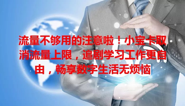 流量不够用的注意啦！小宝卡取消流量上限，追剧学习工作更自由，畅享数字生活无烦恼