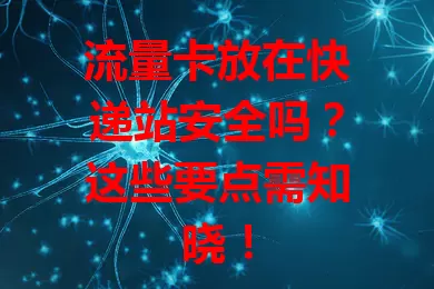 流量卡放在快递站安全吗？这些要点需知晓！