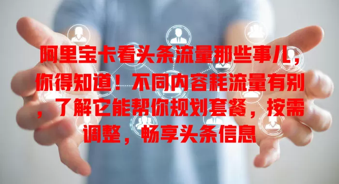 阿里宝卡看头条流量那些事儿，你得知道！不同内容耗流量有别，了解它能帮你规划套餐，按需调整，畅享头条信息