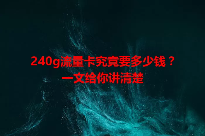 240g流量卡究竟要多少钱？一文给你讲清楚