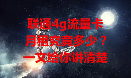 联通4g流量卡月租究竟多少？一文给你讲清楚