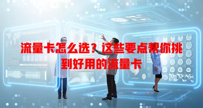 流量卡怎么选？这些要点帮你挑到好用的流量卡