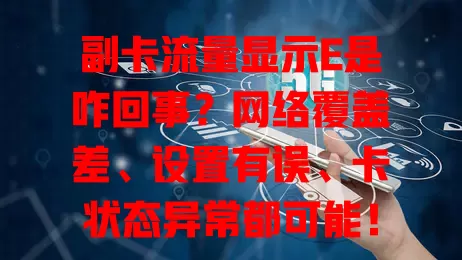 副卡流量显示E是咋回事？网络覆盖差、设置有误、卡状态异常都可能！
