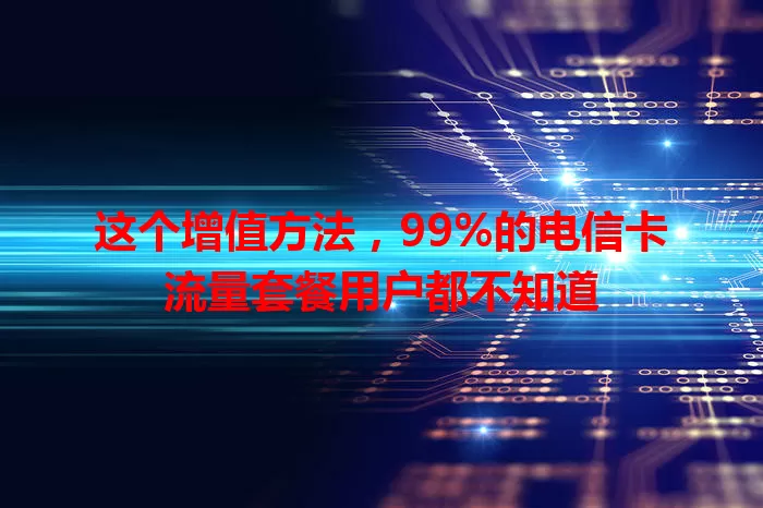 这个增值方法，99%的电信卡流量套餐用户都不知道