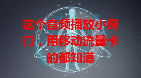 这个音频播放小窍门，用移动流量卡的都知道