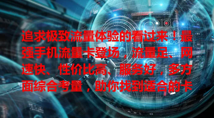 追求极致流量体验的看过来！最强手机流量卡登场，流量足、网速快、性价比高、服务好，多方面综合考量，助你找到适合的卡，告别流量困扰，开启畅快数字生活