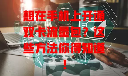 想在手机上开通双卡流量包？这些方法你得知道！