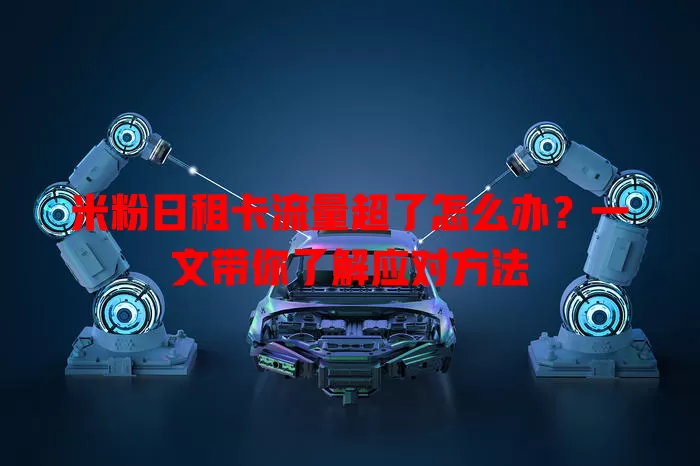 米粉日租卡流量超了怎么办？一文带你了解应对方法