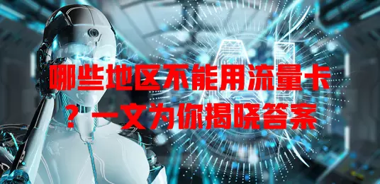 哪些地区不能用流量卡？一文为你揭晓答案