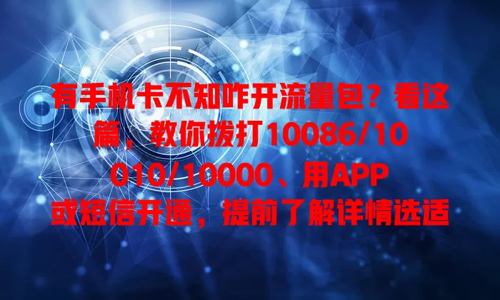 有手机卡不知咋开流量包？看这篇，教你拨打10086/10010/10000、用APP或短信开通，提前了解详情选适合的，畅享网络生活