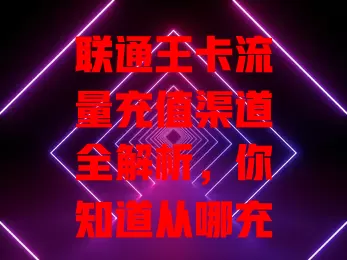 联通王卡流量充值渠道全解析，你知道从哪充吗？