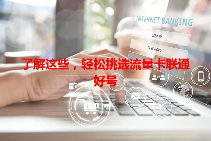 了解这些，轻松挑选流量卡联通好号