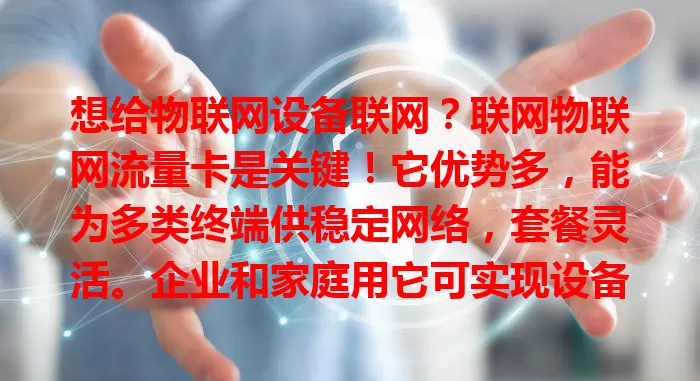 想给物联网设备联网？联网物联网流量卡是关键！它优势多，能为多类终端供稳定网络，套餐灵活。企业和家庭用它可实现设备智能化升级，选卡时要考虑网络、套餐、稳定性等因素。