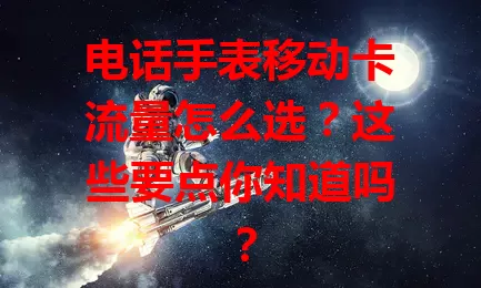 电话手表移动卡流量怎么选？这些要点你知道吗？